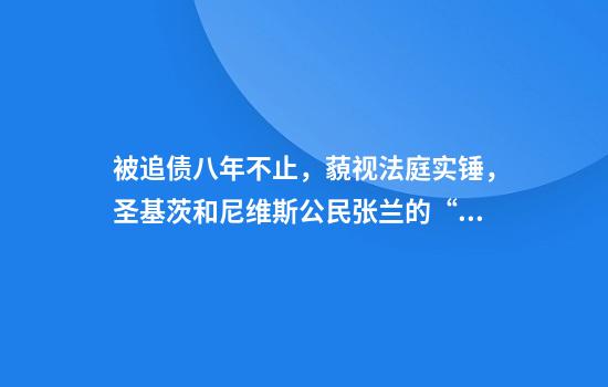 被追债八年不止，藐视法庭实锤，圣基茨和尼维斯公民张兰的“生意经”有多离谱？