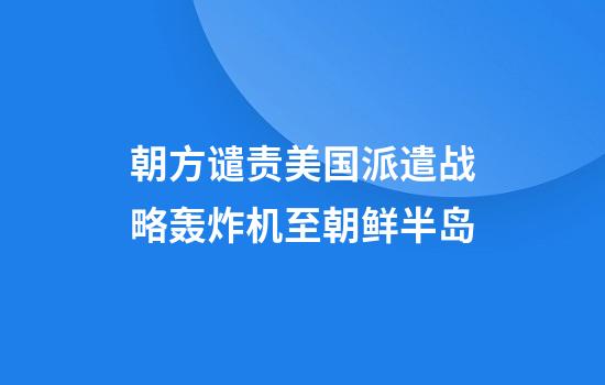 朝方谴责美国派遣战略轰炸机至朝鲜半岛