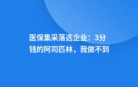 医保集采落选企业：3分钱的阿司匹林，我做不到
