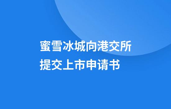 蜜雪冰城向港交所提交上市申请书