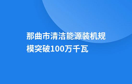 那曲市清洁能源装机规模突破100万千瓦