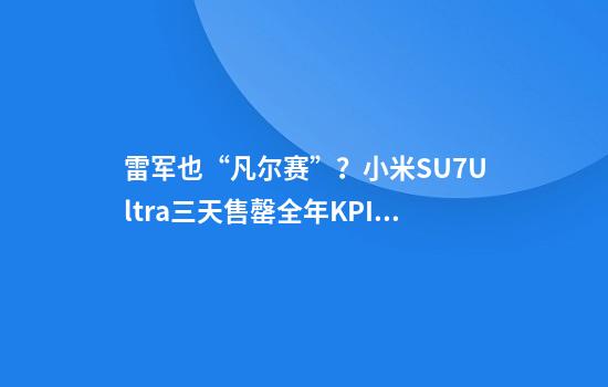 雷军也“凡尔赛”？小米SU7Ultra三天售罄全年KPI，订单多到排队七个月！