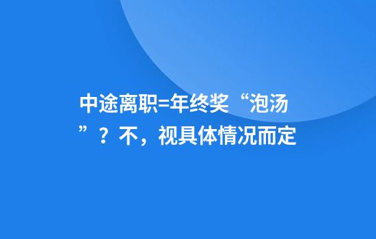 中途离职=年终奖“泡汤”？不，视具体情况而定