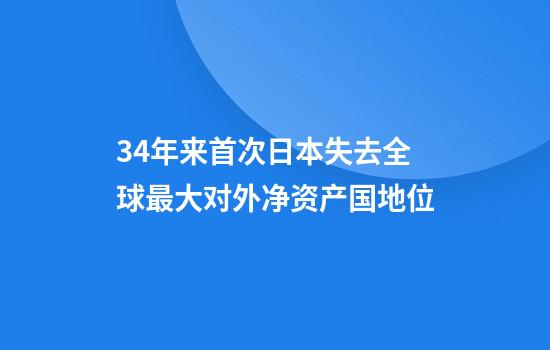 34年来首次日本失去全球最大对外净资产国地位