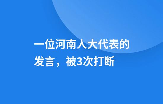 一位河南人大代表的发言，被3次打断