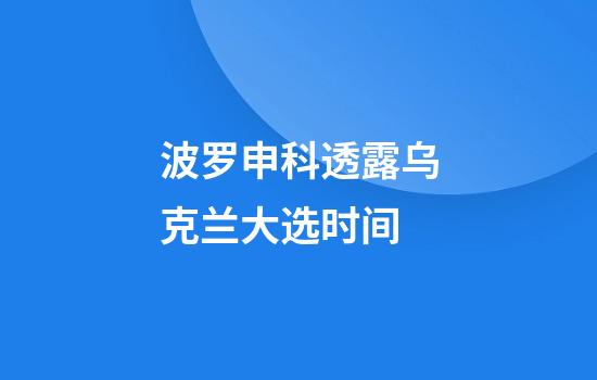 波罗申科透露乌克兰大选时间