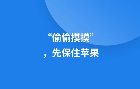 “偷偷摸摸”，先保住苹果