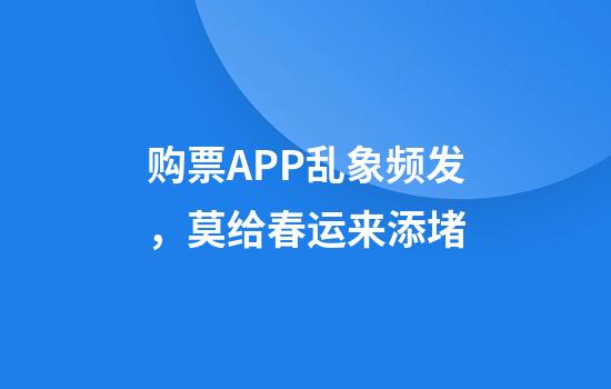 购票APP乱象频发，莫给春运来添堵