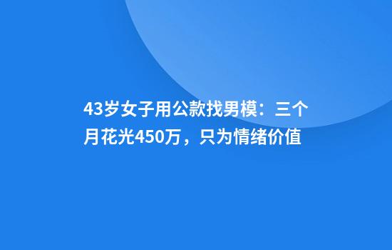 43岁女子用公款找男模：三个月花光450万，只为情绪价值