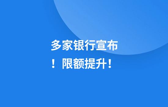 多家银行宣布！限额提升！