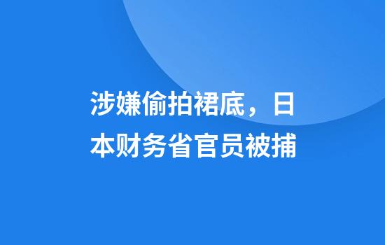 涉嫌偷拍裙底，日本财务省官员被捕