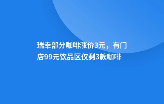 瑞幸部分咖啡涨价3元，有门店9.9元饮品区仅剩3款咖啡