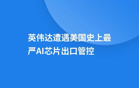 英伟达遭遇美国史上最严AI芯片出口管控