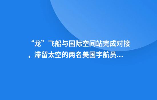 “龙”飞船与国际空间站完成对接，滞留太空的两名美国宇航员终于要回家了