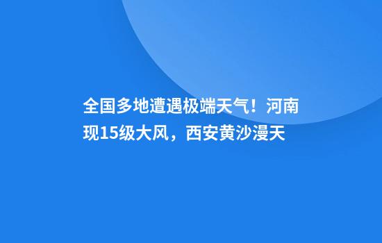 全国多地遭遇极端天气！河南现15级大风，西安黄沙漫天