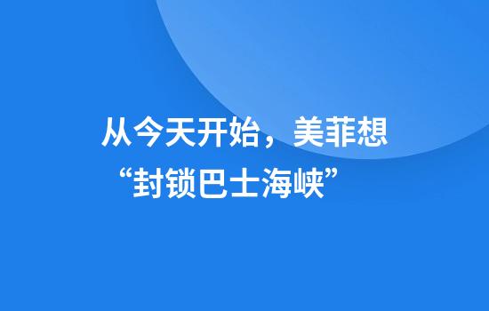 从今天开始，美菲想“封锁巴士海峡”