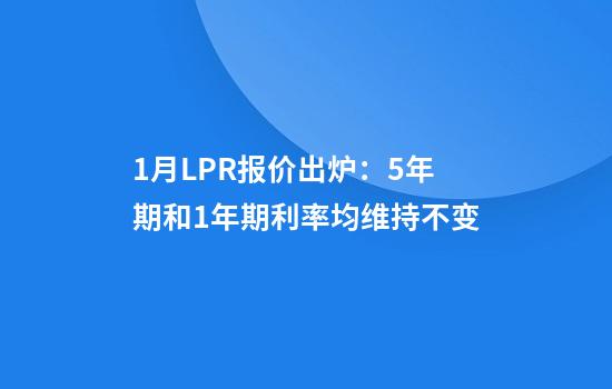 1月LPR报价出炉：5年期和1年期利率均维持不变