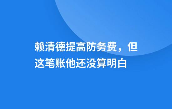 赖清德提高防务费，但这笔账他还没算明白
