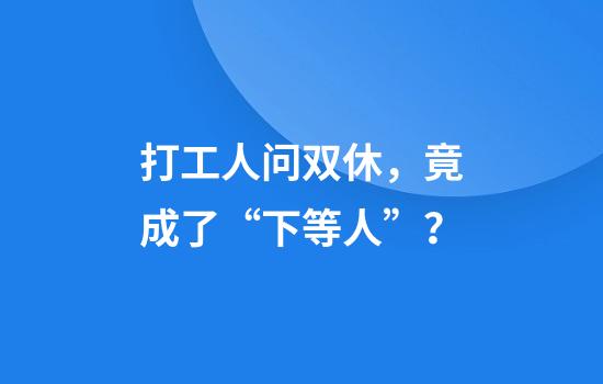 打工人问双休，竟成了“下等人”？