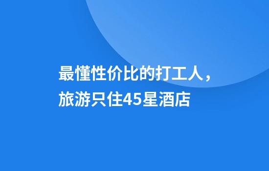 最懂性价比的打工人，旅游只住4.5星酒店
