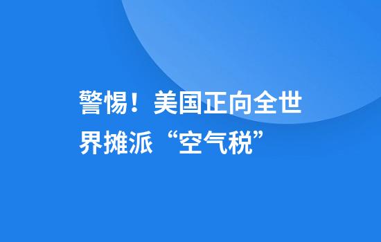 警惕！美国正向全世界摊派“空气税”