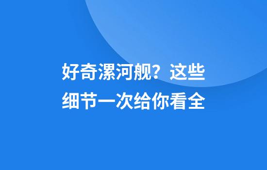 好奇漯河舰？这些细节一次给你看全