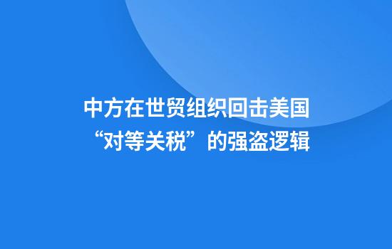 中方在世贸组织回击美国“对等关税”的强盗逻辑