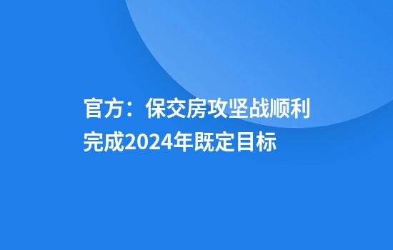 官方：保交房攻坚战顺利完成2024年既定目标