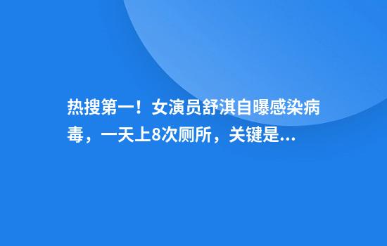 热搜第一！女演员舒淇自曝感染病毒，一天上8次厕所，关键是还没瘦