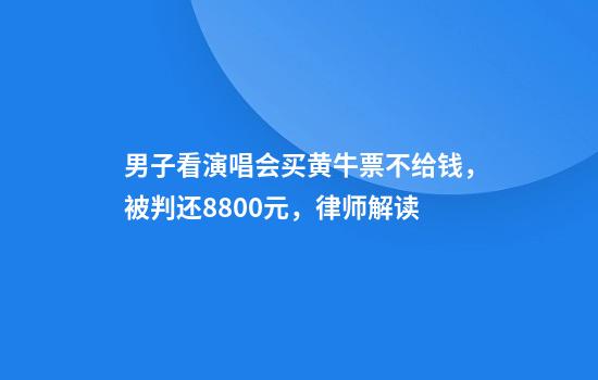 男子看演唱会买黄牛票不给钱，被判还8800元，律师解读