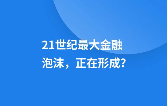 21世纪最大金融泡沫，正在形成？