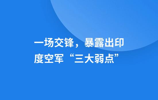 一场交锋，暴露出印度空军“三大弱点”