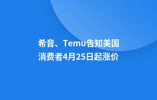 希音、Temu告知美国消费者4月25日起涨价
