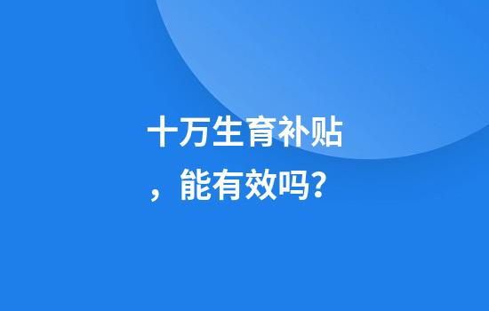 十万生育补贴，能有效吗？