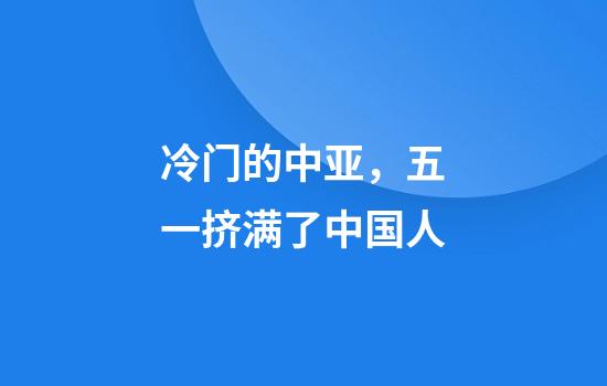 冷门的中亚，五一挤满了中国人