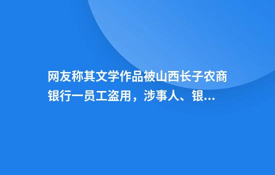 网友称其文学作品被山西长子农商银行一员工盗用，涉事人、银行回应