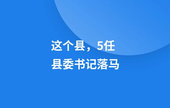 这个县，5任县委书记落马