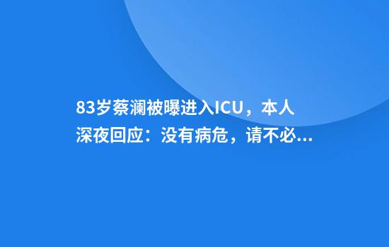 83岁蔡澜被曝进入ICU，本人深夜回应：没有病危，请不必担心