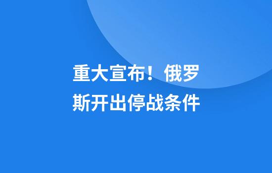 重大宣布！俄罗斯开出停战条件