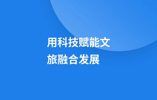 用科技赋能文旅融合发展