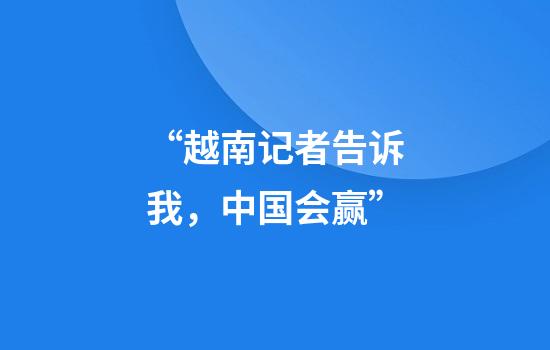 “越南记者告诉我，中国会赢”