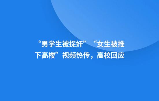 “男学生被捉奸”“女生被推下高楼”视频热传，高校回应