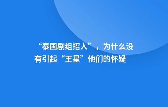“泰国剧组招人”，为什么没有引起“王星”他们的怀疑
