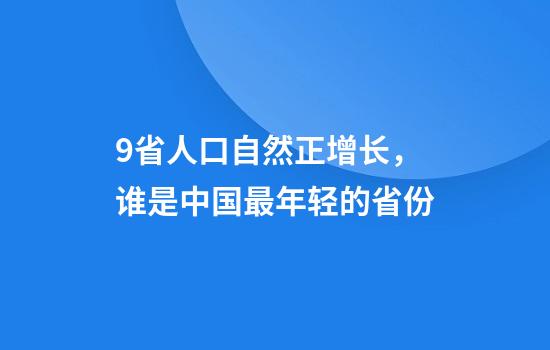 9省人口自然正增长，谁是中国最年轻的省份