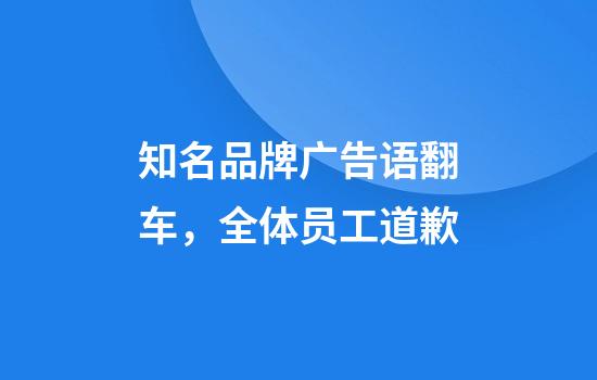 知名品牌广告语翻车，全体员工道歉