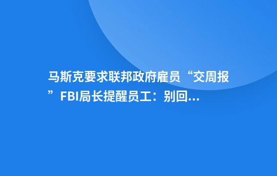 马斯克要求联邦政府雇员“交周报”FBI局长提醒员工：别回复