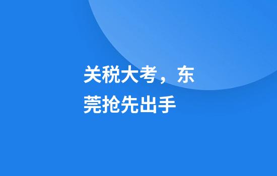 关税大考，东莞抢先出手