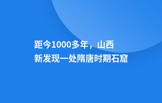 距今1000多年，山西新发现一处隋唐时期石窟