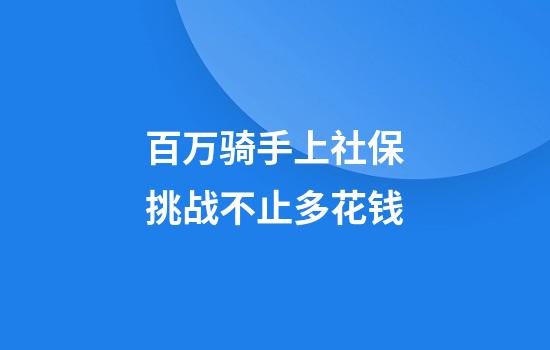 百万骑手上社保挑战不止多花钱