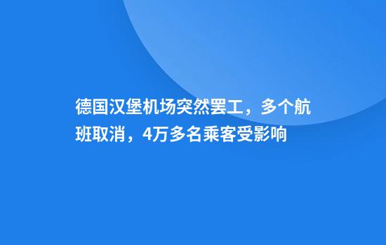 德国汉堡机场突然罢工，多个航班取消，4万多名乘客受影响